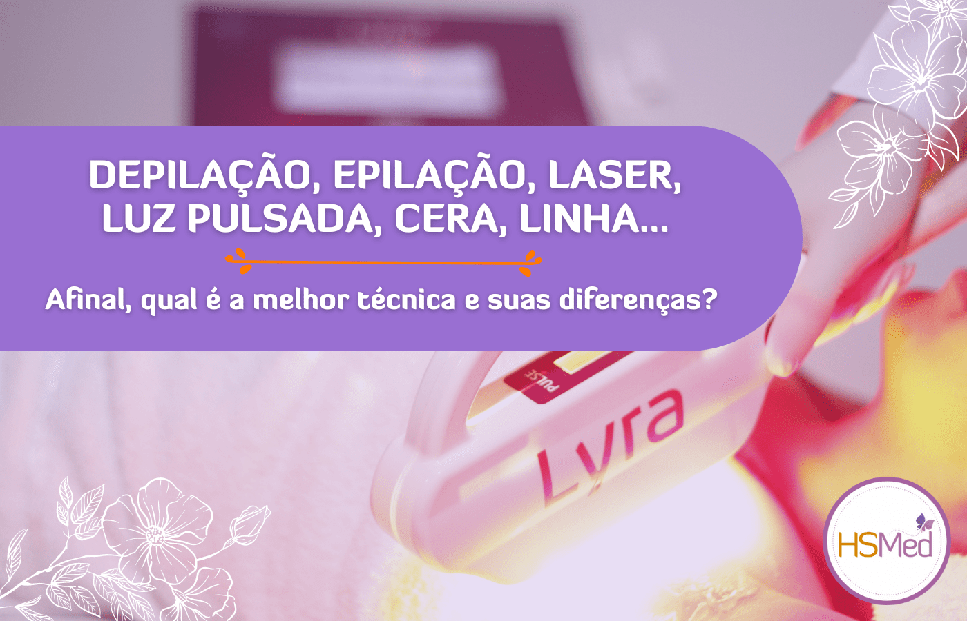 Depilação, Epilação, Laser, Luz Pulsada, Cera, Linha... Afinal, qual é a melhor técnica e suas diferenças?