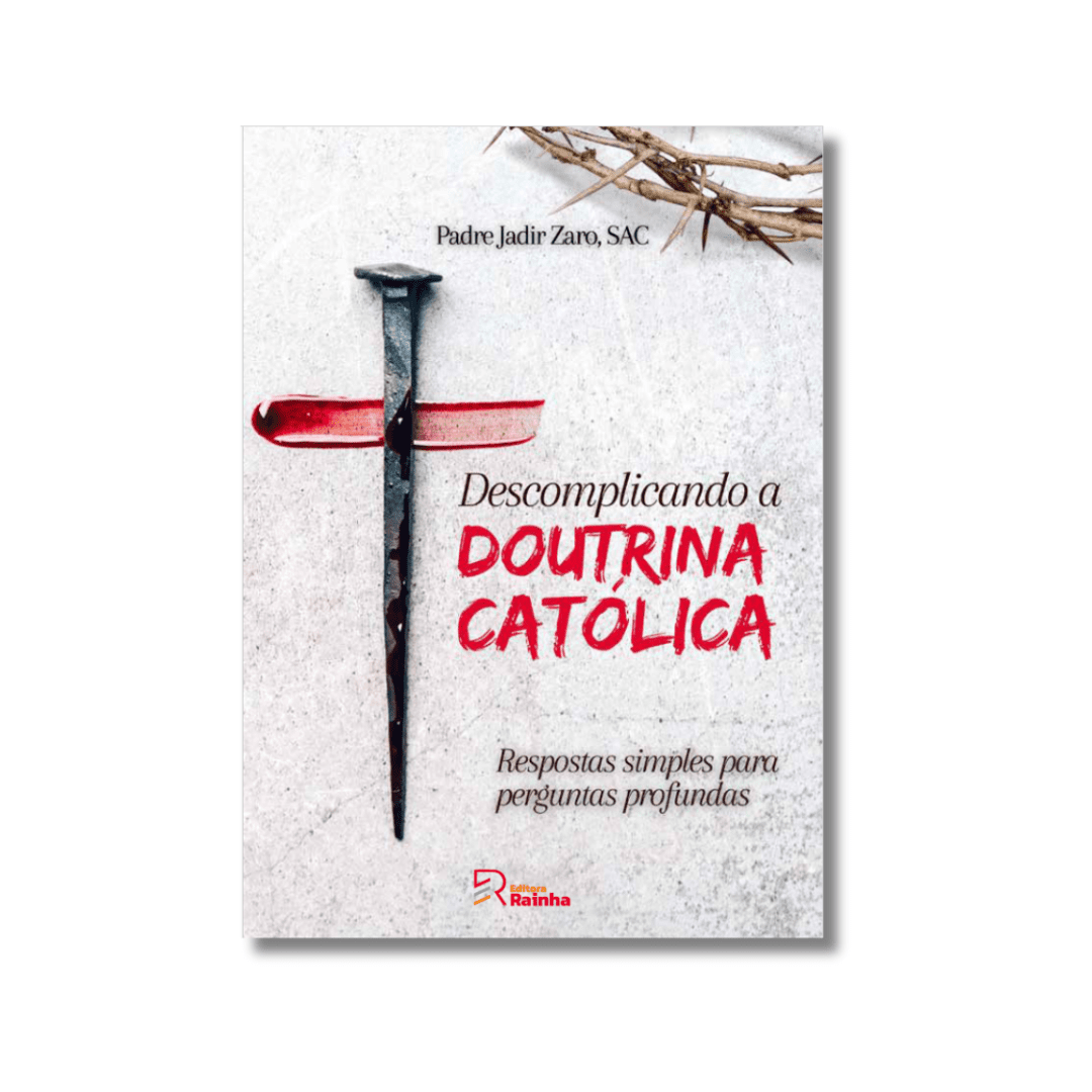 Descomplicando a Doutrina Católica - Respostas simples para perguntas profundas