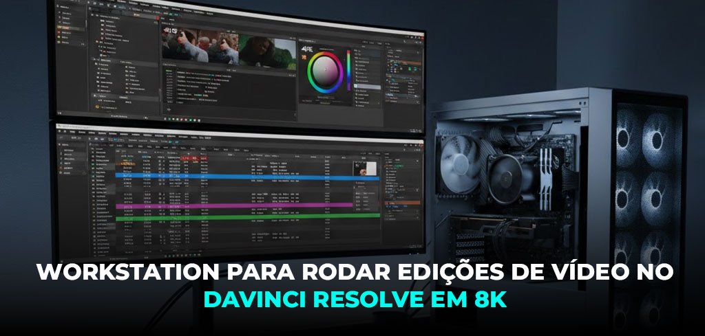 PC ideal para edição de vídeo em 4K e 6K com DaVinci Resolve Studio ...