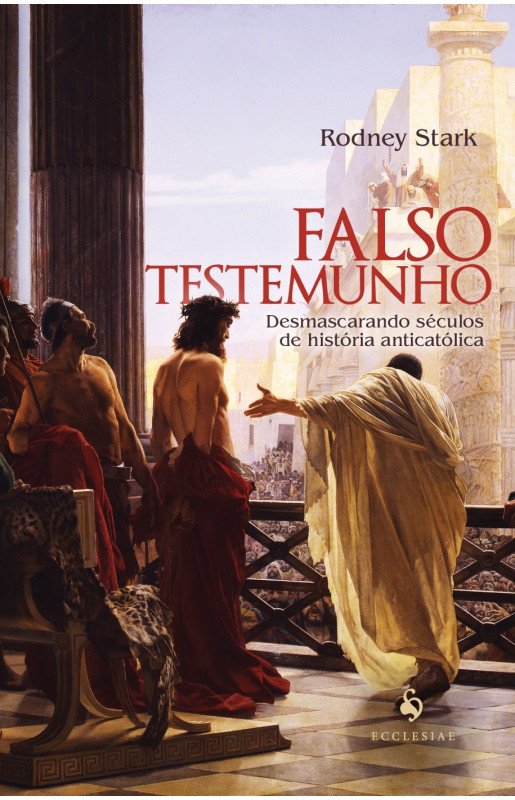 Falso testemunho: Desmascarando séculos de história anticatólica
