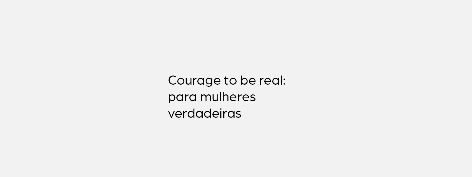 Courage to be real: para mulheres verdadeiras 🤍